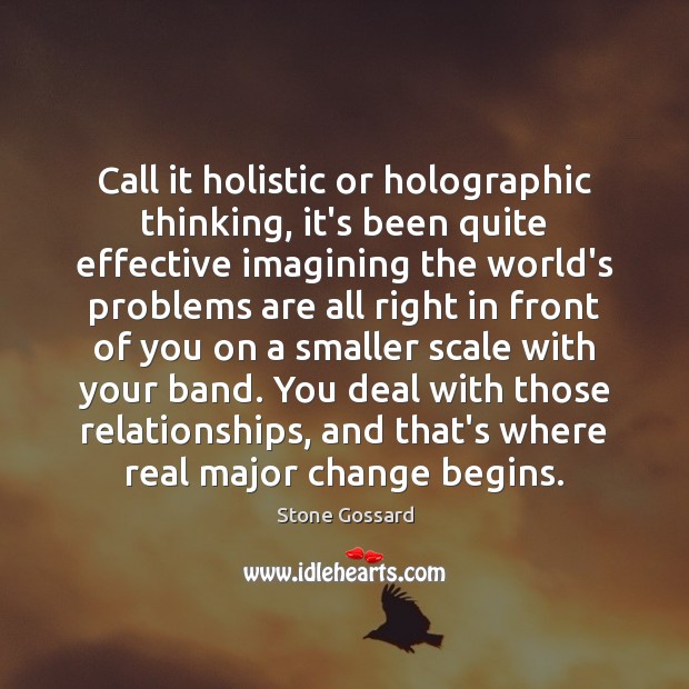 Call it holistic or holographic thinking, it’s been quite effective imagining the Stone Gossard Picture Quote