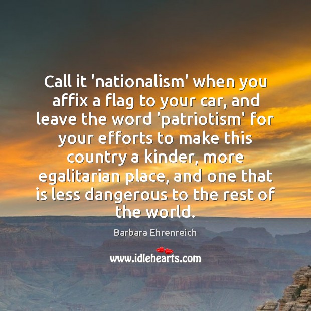 Call it ‘nationalism’ when you affix a flag to your car, and Barbara Ehrenreich Picture Quote