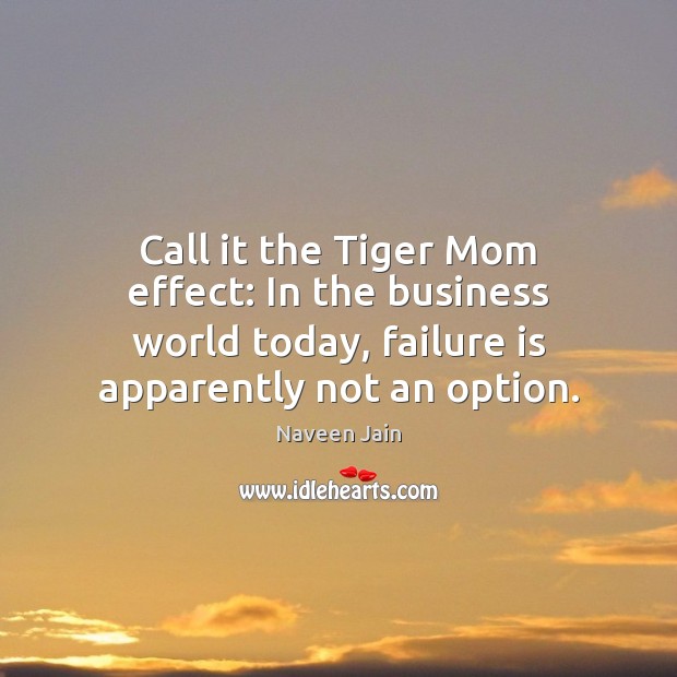 Call it the Tiger Mom effect: In the business world today, failure Naveen Jain Picture Quote