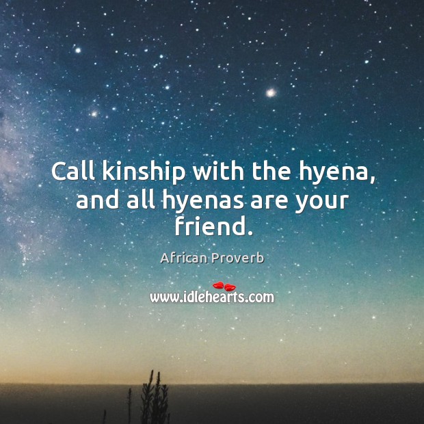 Call kinship with the hyena, and all hyenas are your friend. Image
