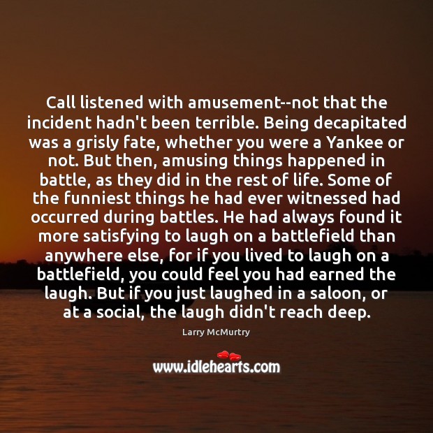 Call listened with amusement–not that the incident hadn’t been terrible. Being decapitated Larry McMurtry Picture Quote
