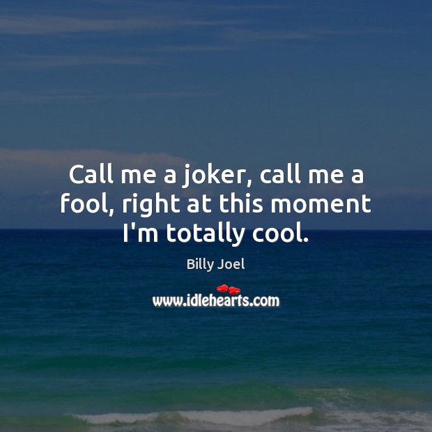 Call me a joker, call me a fool, right at this moment I’m totally cool. Billy Joel Picture Quote