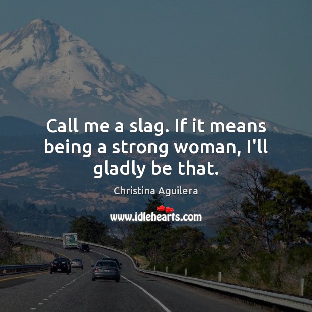Call me a slag. If it means being a strong woman, I’ll gladly be that. Christina Aguilera Picture Quote