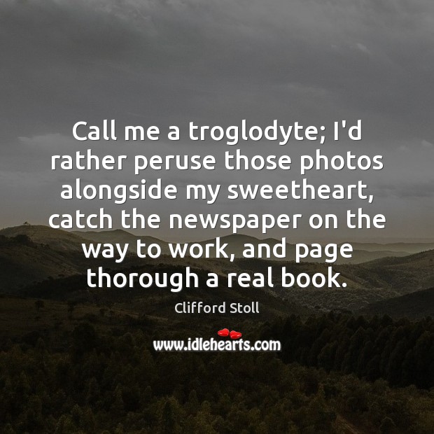 Call me a troglodyte; I’d rather peruse those photos alongside my sweetheart, Clifford Stoll Picture Quote