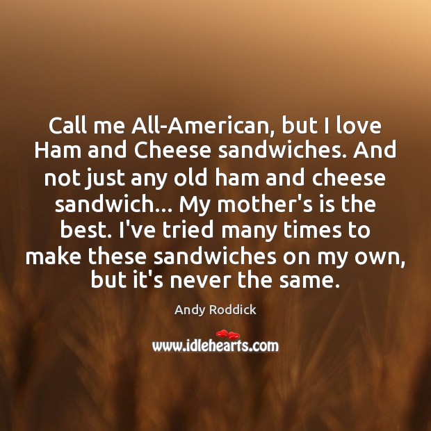Call me All-American, but I love Ham and Cheese sandwiches. And not Andy Roddick Picture Quote