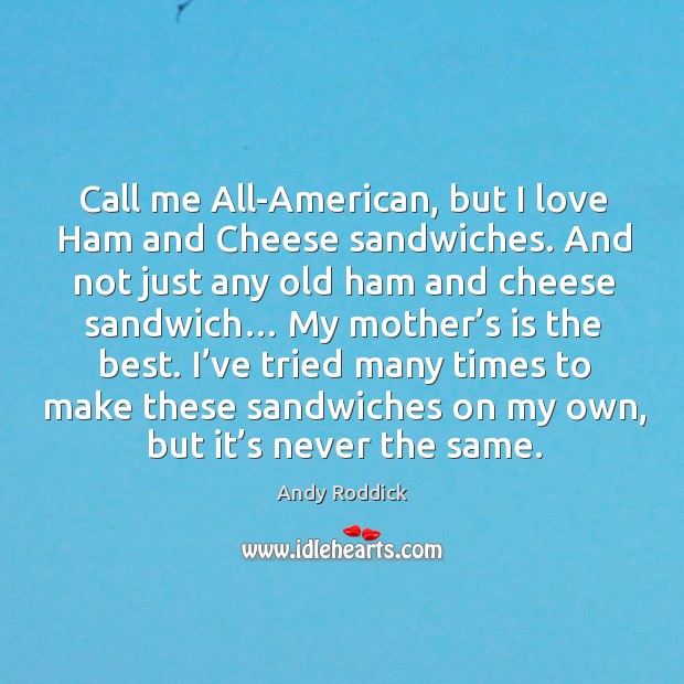Call me all-american, but I love ham and cheese sandwiches. Andy Roddick Picture Quote