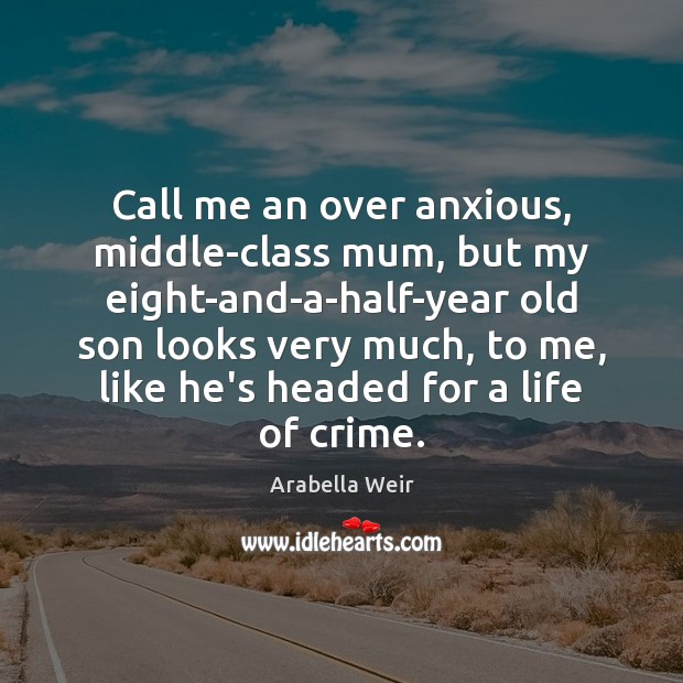Call me an over anxious, middle-class mum, but my eight-and-a-half-year old son Crime Quotes Image