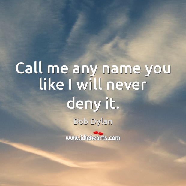 Call me any name you like I will never deny it. Bob Dylan Picture Quote