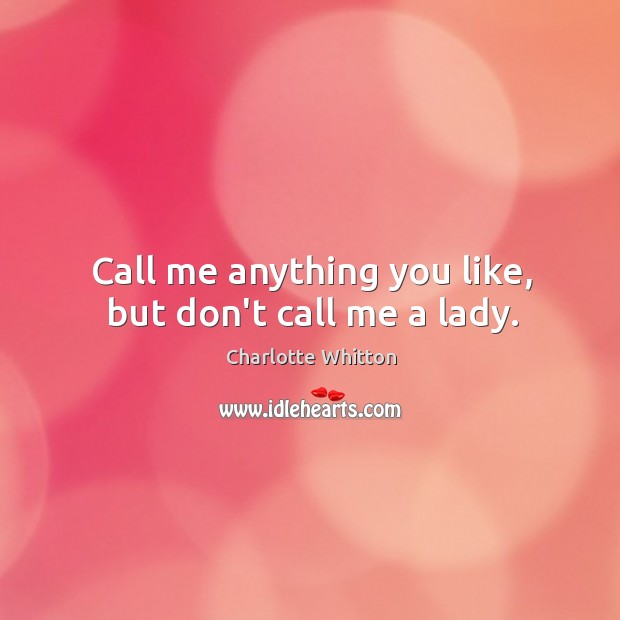 Call me anything you like, but don’t call me a lady. Charlotte Whitton Picture Quote
