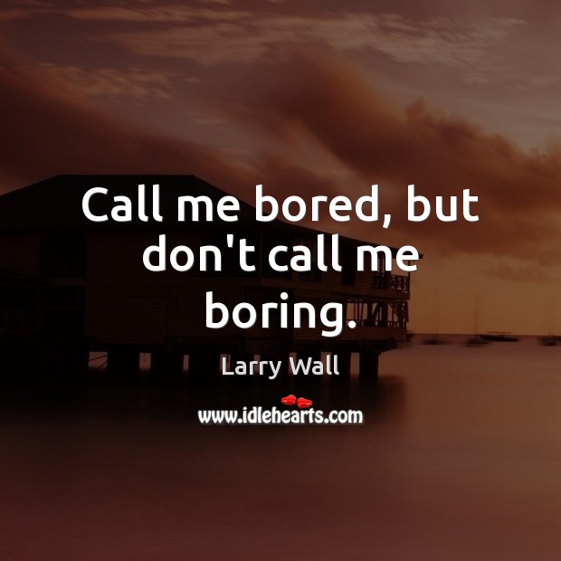 Call me bored, but don’t call me boring. Larry Wall Picture Quote