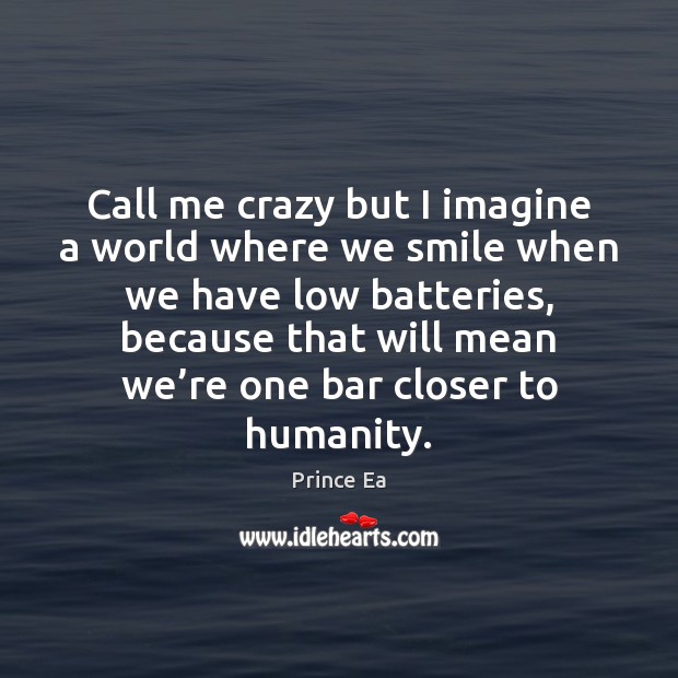 Call me crazy but I imagine a world where we smile when Prince Ea Picture Quote