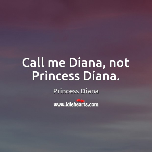 Call me Diana, not Princess Diana. Princess Diana Picture Quote