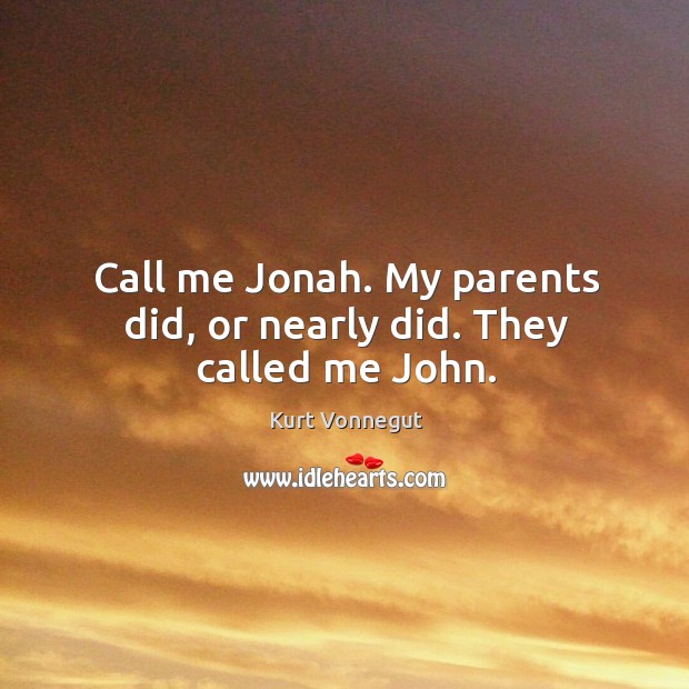 Call me jonah. My parents did, or nearly did. They called me john. Kurt Vonnegut Picture Quote