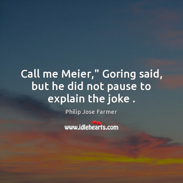 Call me Meier,” Goring said, but he did not pause to explain the joke . Philip Jose Farmer Picture Quote