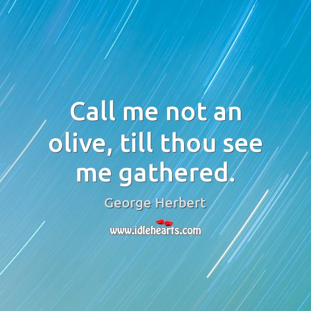 Call me not an olive, till thou see me gathered. George Herbert Picture Quote