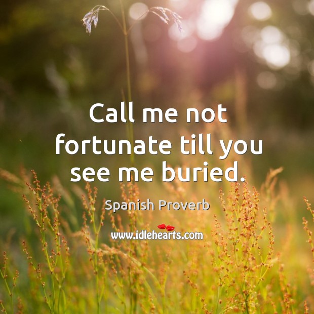 Call me not fortunate till you see me buried. Image