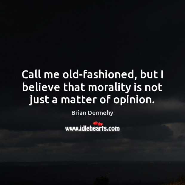 Call me old-fashioned, but I believe that morality is not just a matter of opinion. Brian Dennehy Picture Quote