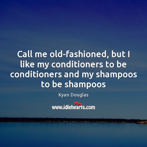 Call me old-fashioned, but I like my conditioners to be conditioners and Kyan Douglas Picture Quote