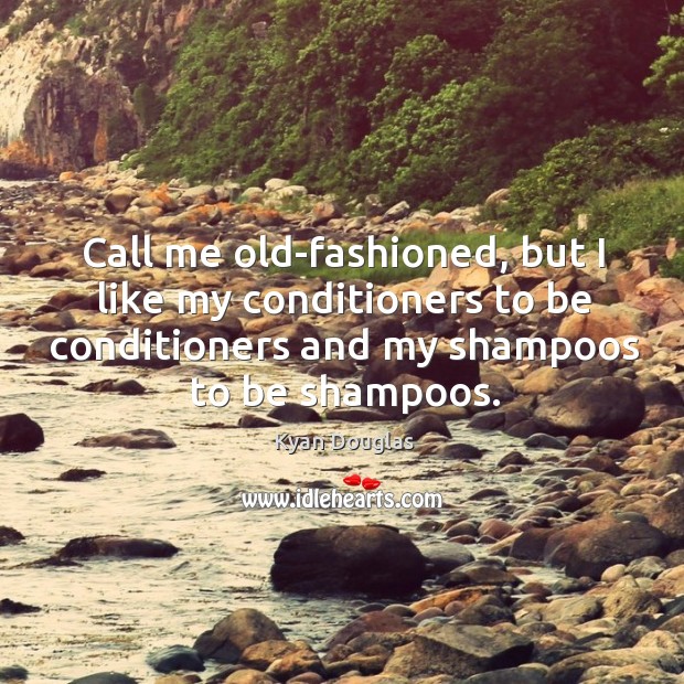 Call me old-fashioned, but I like my conditioners to be conditioners and my shampoos to be shampoos. Kyan Douglas Picture Quote