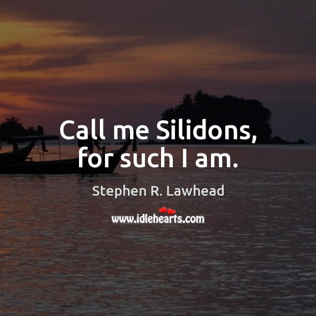 Call me Silidons, for such I am. Stephen R. Lawhead Picture Quote
