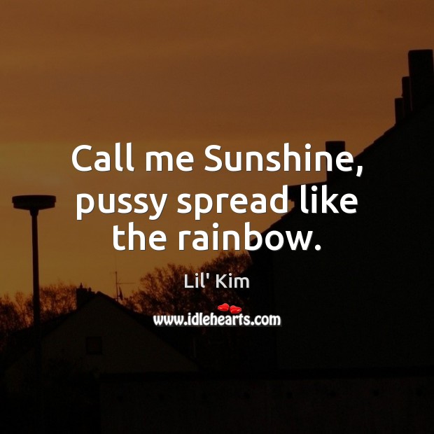 Call me Sunshine, pussy spread like the rainbow. Lil’ Kim Picture Quote