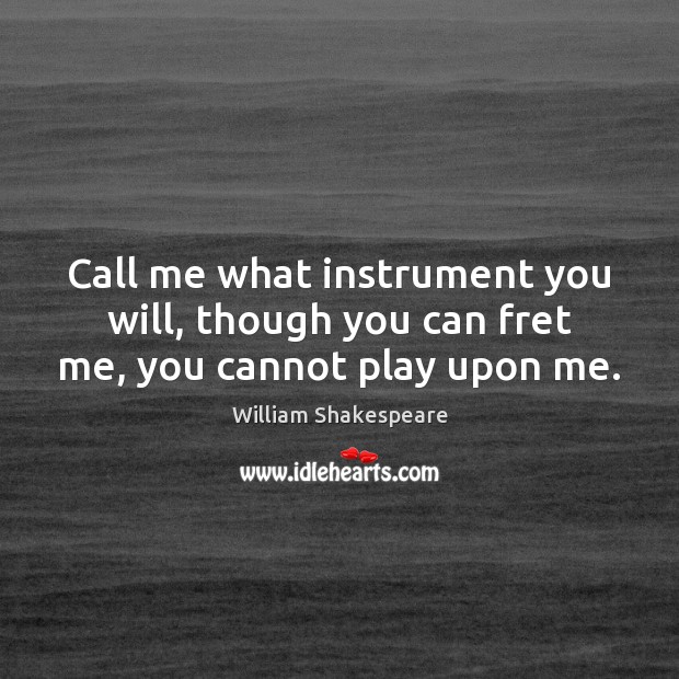 Call me what instrument you will, though you can fret me, you cannot play upon me. William Shakespeare Picture Quote
