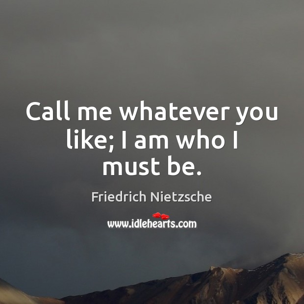 Call me whatever you like; I am who I must be. Friedrich Nietzsche Picture Quote
