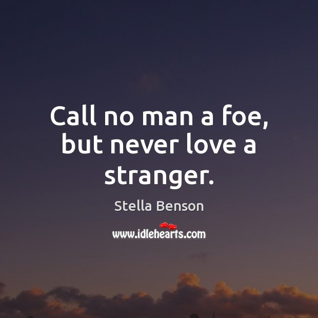 Call no man a foe, but never love a stranger. Stella Benson Picture Quote