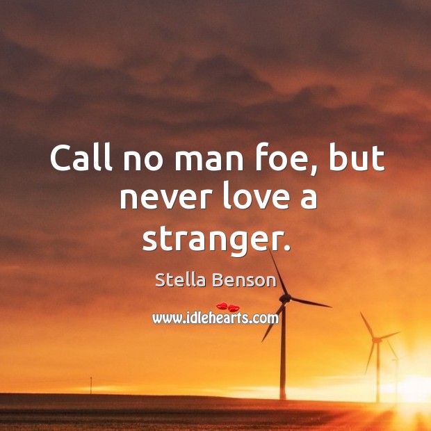 Call no man foe, but never love a stranger. Stella Benson Picture Quote
