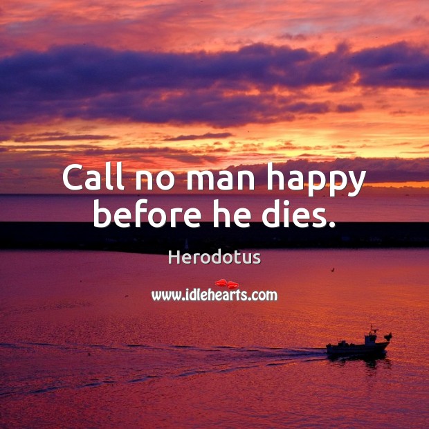 Call no man happy before he dies. Herodotus Picture Quote