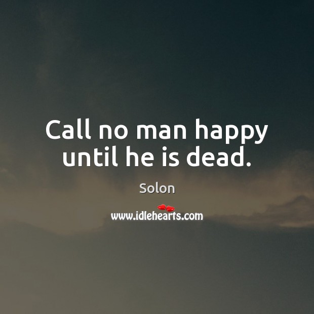 Call no man happy until he is dead. Solon Picture Quote