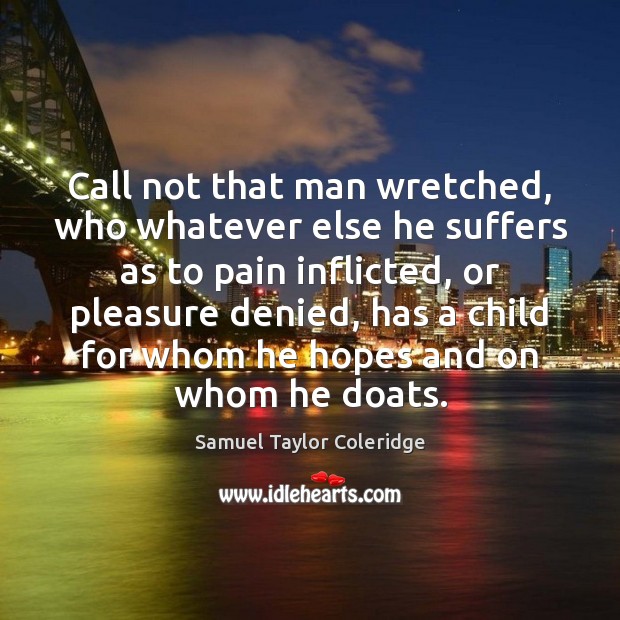 Call not that man wretched, who whatever else he suffers as to Samuel Taylor Coleridge Picture Quote
