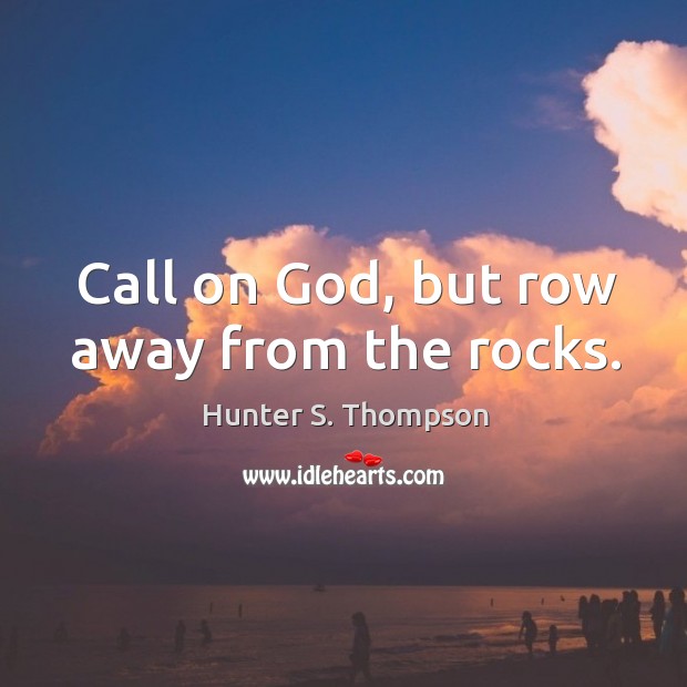 Call on God, but row away from the rocks. Hunter S. Thompson Picture Quote