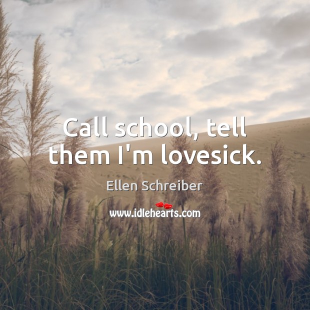 Call school, tell them I’m lovesick. Ellen Schreiber Picture Quote