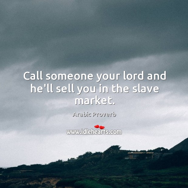 Call someone your lord and he’ll sell you in the slave market. Arabic Proverbs Image
