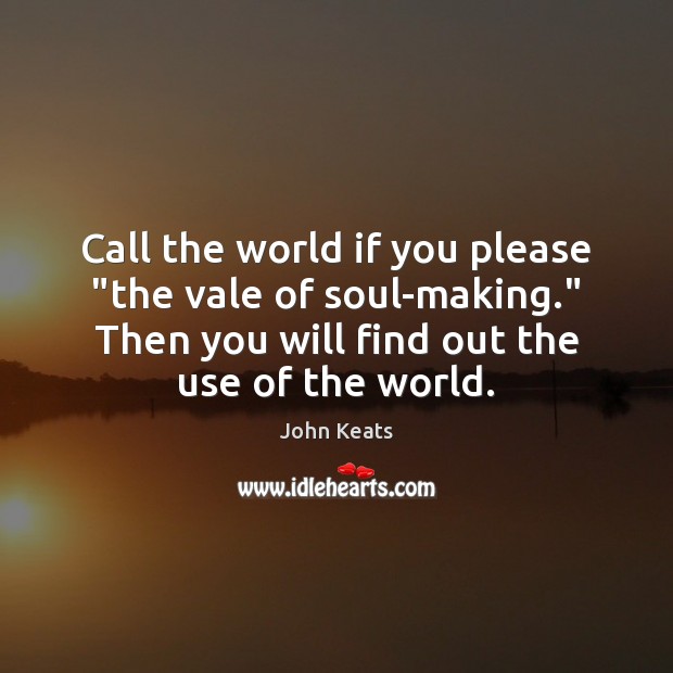 Call the world if you please “the vale of soul-making.” Then you John Keats Picture Quote