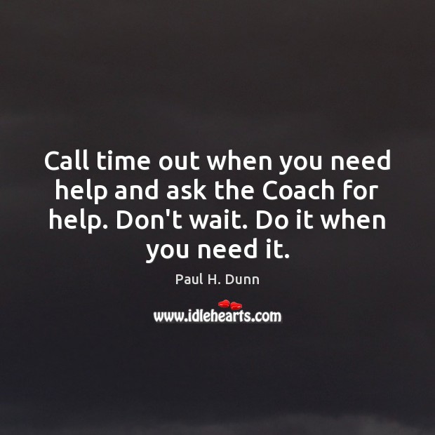 Call time out when you need help and ask the Coach for Paul H. Dunn Picture Quote
