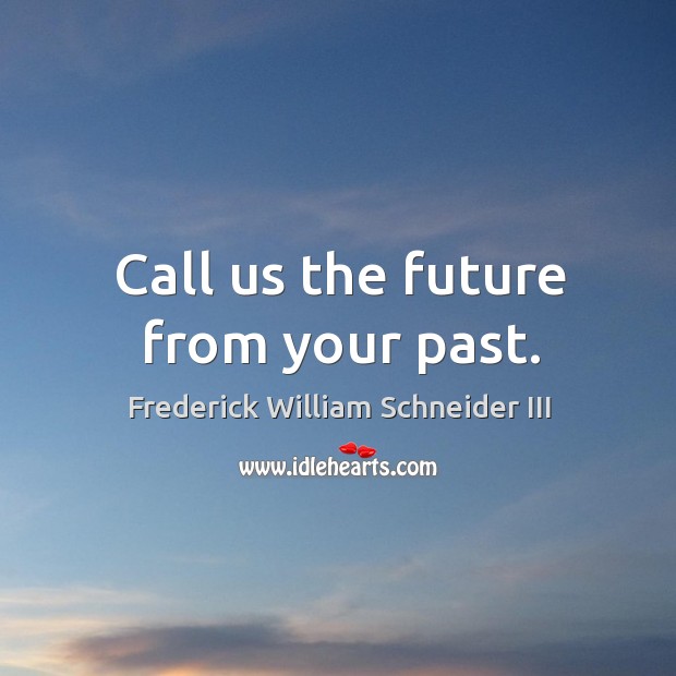 Call us the future from your past. Frederick William Schneider III Picture Quote