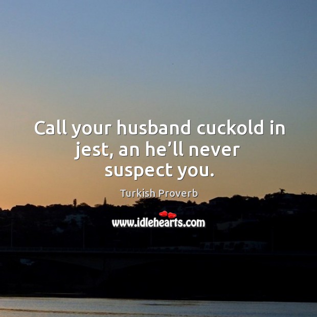 Call your husband cuckold in jest, an he’ll never suspect you. Turkish Proverbs Image