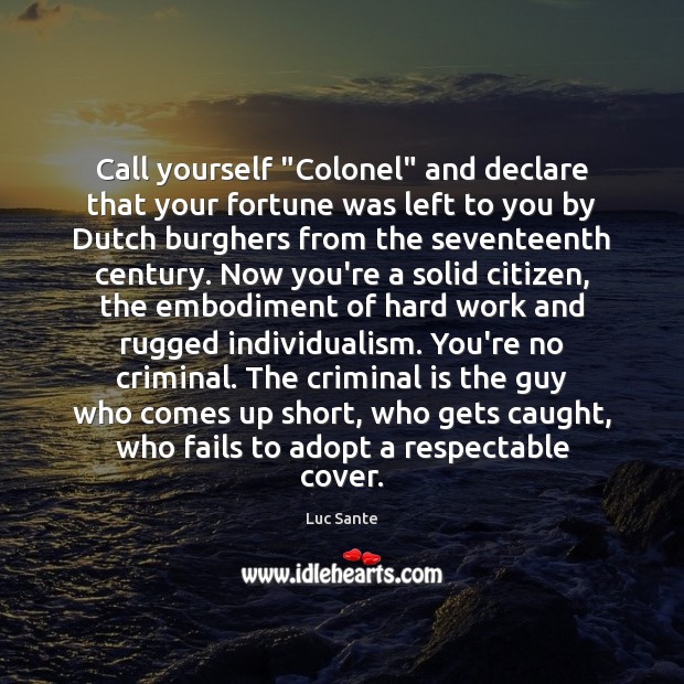 Call yourself “Colonel” and declare that your fortune was left to you Luc Sante Picture Quote