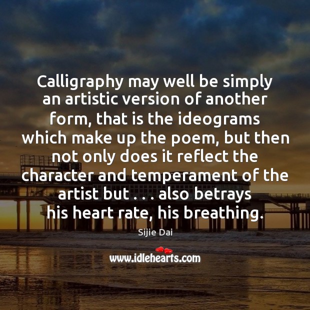 Calligraphy may well be simply an artistic version of another form, that Sijie Dai Picture Quote