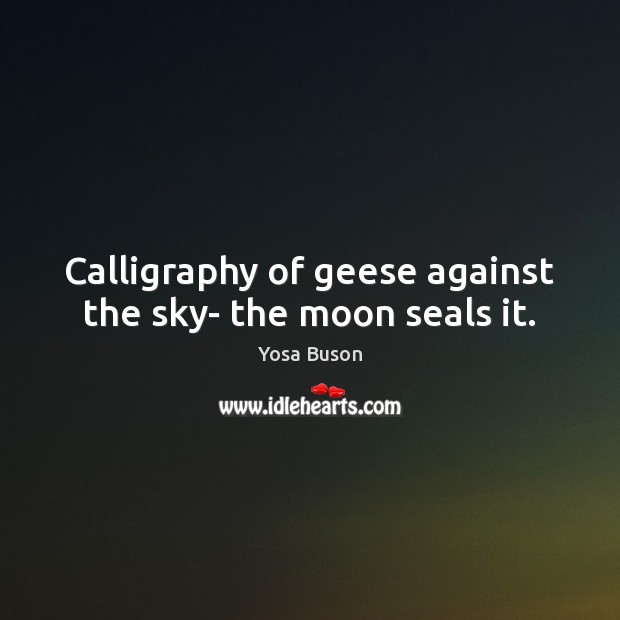 Calligraphy of geese against the sky- the moon seals it. Yosa Buson Picture Quote