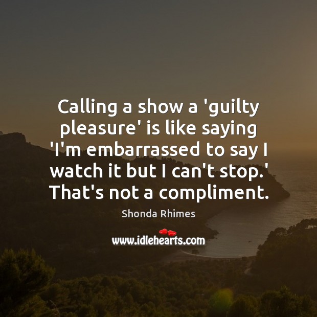 Calling a show a ‘guilty pleasure’ is like saying ‘I’m embarrassed to Shonda Rhimes Picture Quote