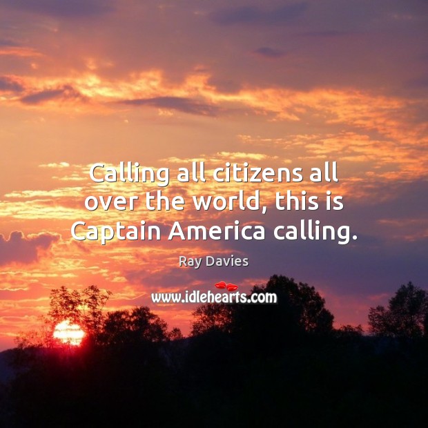 Calling all citizens all over the world, this is Captain America calling. Ray Davies Picture Quote