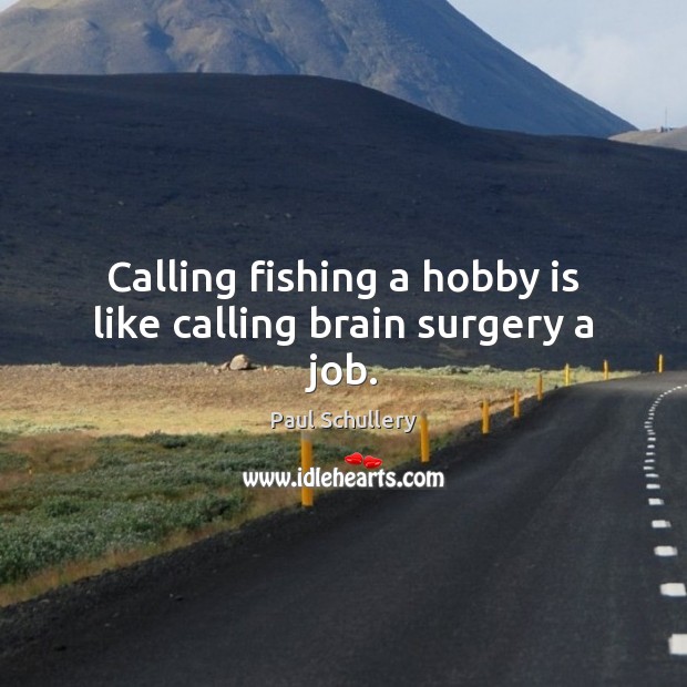 Calling fishing a hobby is like calling brain surgery a job. Paul Schullery Picture Quote