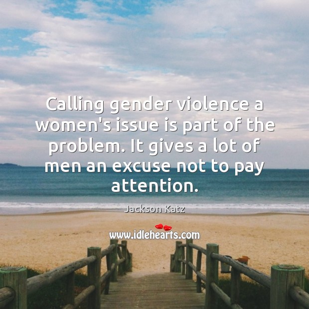 Calling gender violence a women’s issue is part of the problem. It Jackson Katz Picture Quote