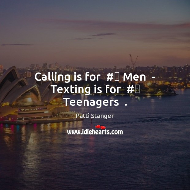 Calling is for  #‎ Men  – Texting is for  #‎ Teenagers  . Patti Stanger Picture Quote