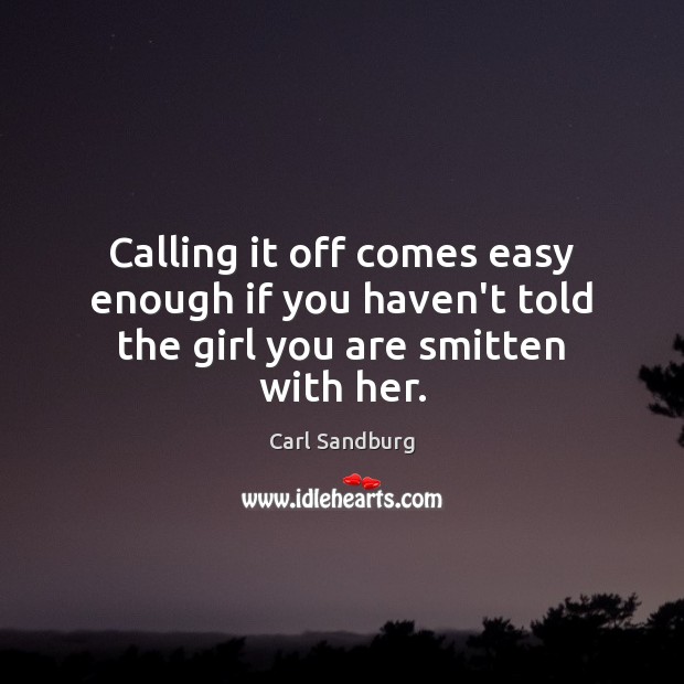 Calling it off comes easy enough if you haven’t told the girl you are smitten with her. Carl Sandburg Picture Quote