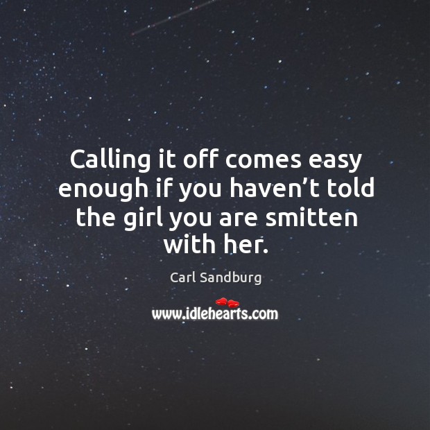 Calling it off comes easy enough if you haven’t told the girl you are smitten with her. Carl Sandburg Picture Quote