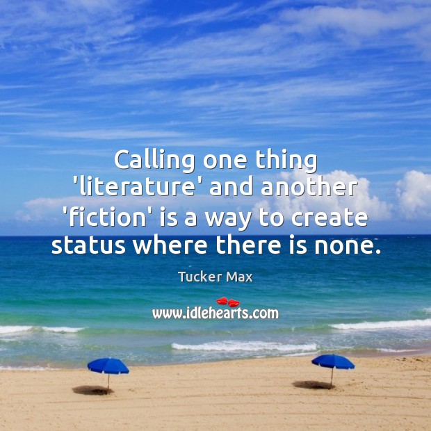 Calling one thing ‘literature’ and another ‘fiction’ is a way to create Image